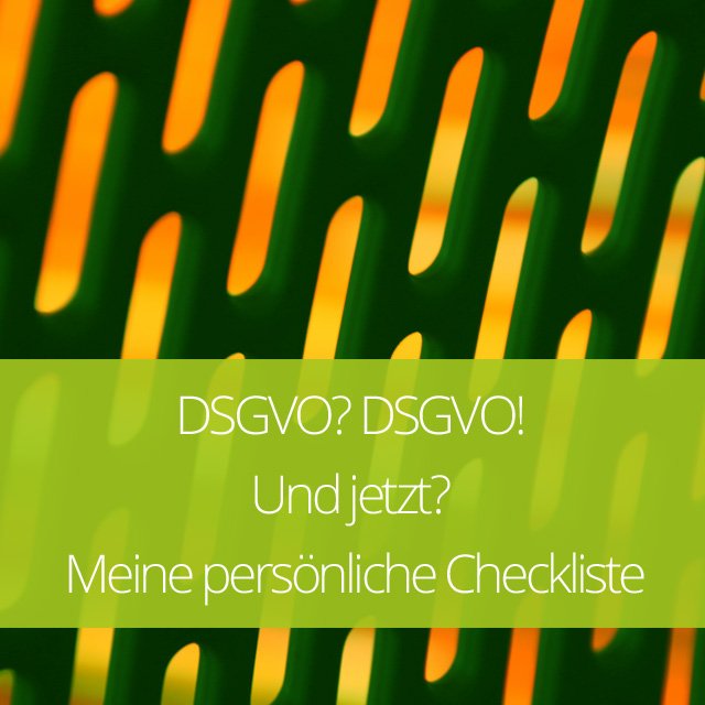 DSGVO? DSGVO! Und jetzt? Meine persönliche Checkliste